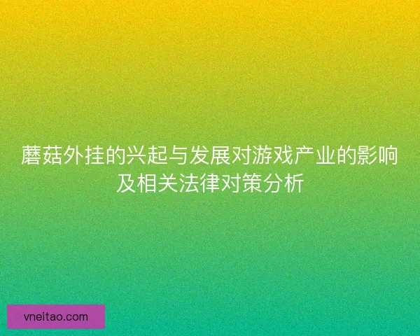 蘑菇外挂的兴起与发展对游戏产业的影响及相关法律对策分析 蘑菇外挂的兴起与发展对游戏产业的影响及相关法律对策分析