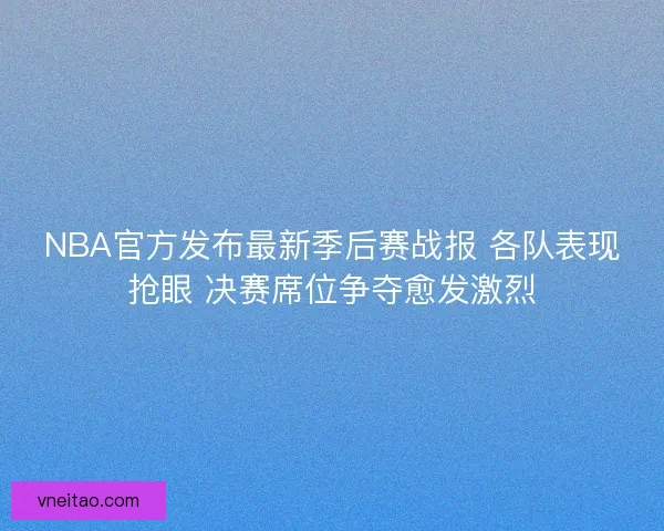 NBA官方发布最新季后赛战报 各队表现抢眼 决赛席位争夺愈发激烈